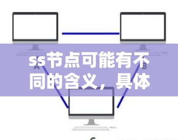 ss节点可能有不同的含义，具体取决于上下文。以下是一些可能的解释