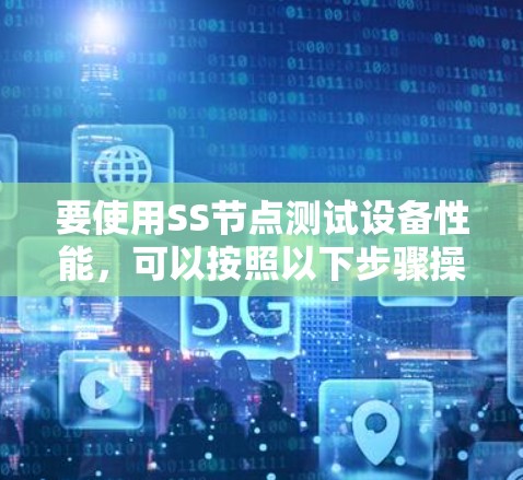 要使用SS节点测试设备性能，可以按照以下步骤操作