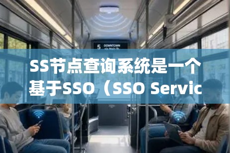 SS节点查询系统是一个基于SSO（SSO Service Offering）的系统，主要用于管理用户SS节点的访问权限和数据存储。以下是关于SS节点查询系统的详细说明