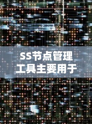 SS节点管理工具主要用于项目管理中的任务节点操作,用于表示任务之间的依赖关系。以下是详细的指南 SS节点管理工具主要用于项目管理中的任务节点操作,用于表示任务之间的依赖关系。以下是详细的指南