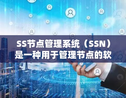 SS节点管理系统(SSN)是一种用于管理节点的软件系统,广泛应用于金融、医疗和工业等领域。以下是关于SSN的详细总结 SS节点管理系统(SSN)是一种用于管理节点的软件系统,广泛应用于金融、医疗和工业等领域。以下是关于SSN的详细总结