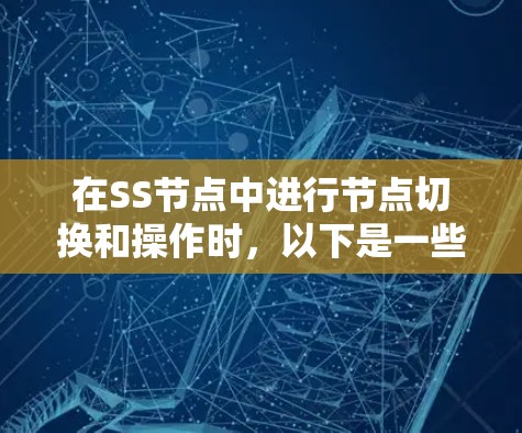 在SS节点中进行节点切换和操作时，以下是一些高效且准确的操作步骤