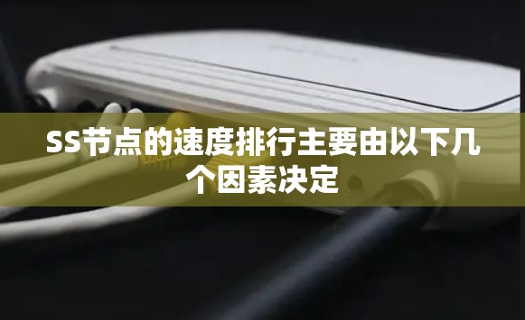 SS节点的速度排行主要由以下几个因素决定 SS节点的速度排行主要由以下几个因素决定