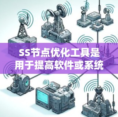 SS节点优化工具是用于提高软件或系统开发效率的自动化工具,帮助用户减少重复劳动,优化代码结构。以下是详细的步骤指南 SS节点优化工具是用于提高软件或系统开发效率的自动化工具,帮助用户减少重复劳动,优化代码结构。以下是详细的步骤指南