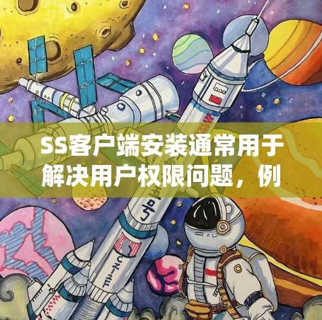 SS客户端安装通常用于解决用户权限问题,例如访问数据库、系统或服务器。以下是一个通用的安装步骤,适用于大多数操作系统 SS客户端安装通常用于解决用户权限问题,例如访问数据库、系统或服务器。以下是一个通用的安装步骤,适用于大多数操作系统