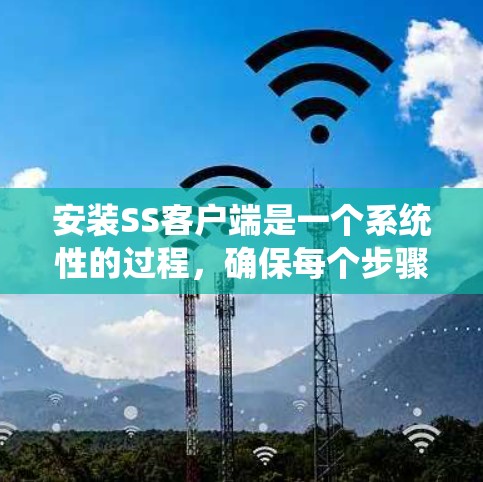 安装SS客户端是一个系统性的过程，确保每个步骤都正确无误，以避免潜在的问题。以下是一个详细的安装教程，帮助您完成SS客户端的安装