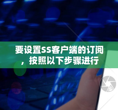 要设置SS客户端的订阅，按照以下步骤进行