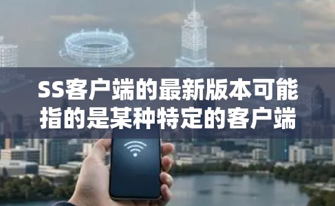 SS客户端的最新版本可能指的是某种特定的客户端软件,其名称可能因上下文而有所不同。以下是一些可能的解释和建议 SS客户端的最新版本可能指的是某种特定的客户端软件,其名称可能因上下文而有所不同。以下是一些可能的解释和建议