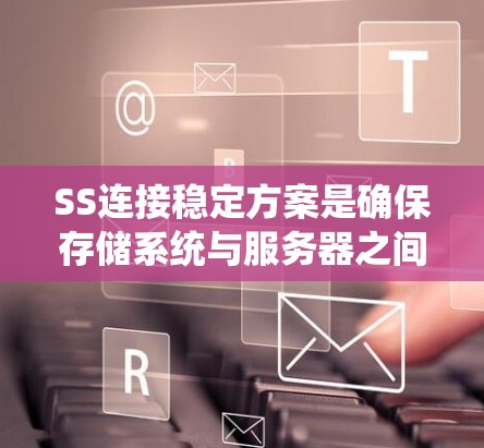 SS连接稳定方案是确保存储系统与服务器之间连接的稳定、可靠和高效的解决方案。以下是对这一主题的详细分析和总结