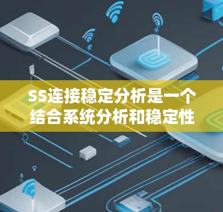 SS连接稳定分析是一个结合系统分析和稳定性判断的领域，主要涉及以下步骤