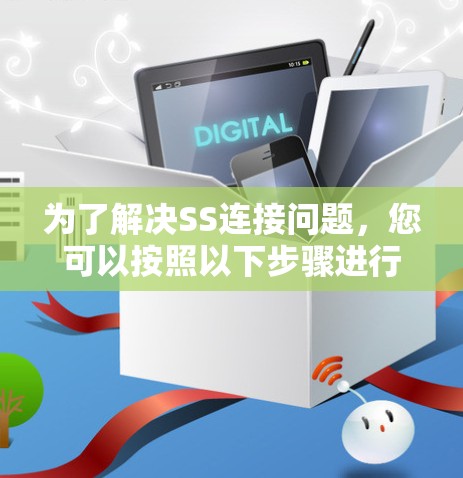 为了解决SS连接问题,您可以按照以下步骤进行操作 为了解决SS连接问题,您可以按照以下步骤进行操作