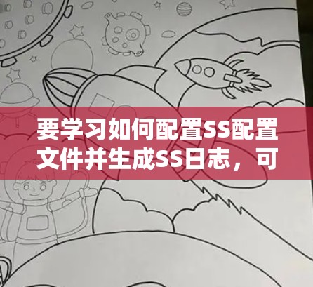 要学习如何配置SS配置文件并生成SS日志，可以按照以下步骤进行
