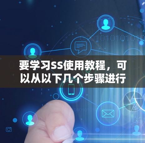 要学习SS使用教程,可以从以下几个步骤进行 要学习SS使用教程,可以从以下几个步骤进行