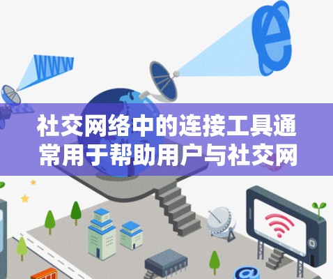 社交网络中的连接工具通常用于帮助用户与社交网络上的其他服务或平台进行交互。以下是一些常见的连接工具及其功能 社交网络中的连接工具通常用于帮助用户与社交网络上的其他服务或平台进行交互。以下是一些常见的连接工具及其功能