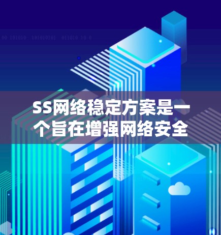 SS网络稳定方案是一个旨在增强网络安全和网络稳定性的方法,通过多种技术手段实现。以下是对该主题的详细分析和总结 SS网络稳定方案是一个旨在增强网络安全和网络稳定性的方法,通过多种技术手段实现。以下是对该主题的详细分析和总结