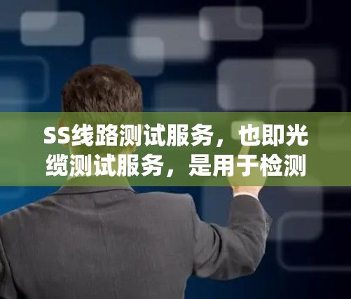 SS线路测试服务,也即光缆测试服务,是用于检测和评估光缆性能的系统性服务。以下是对该服务的详细说明 SS线路测试服务,也即光缆测试服务,是用于检测和评估光缆性能的系统性服务。以下是对该服务的详细说明