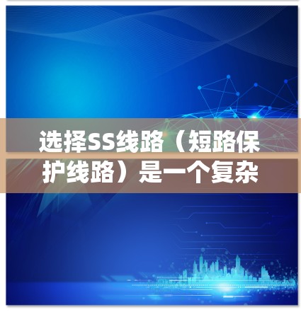 选择SS线路(短路保护线路)是一个复杂而重要的工程问题,涉及多个因素的综合考虑。以下是系统SS线路选择的技巧和关键点 选择SS线路(短路保护线路)是一个复杂而重要的工程问题,涉及多个因素的综合考虑。以下是系统SS线路选择的技巧和关键点