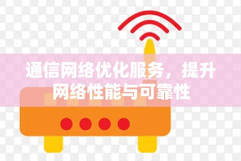 通信网络优化服务,提升网络性能与可靠性 通信网络优化服务,提升网络性能与可靠性