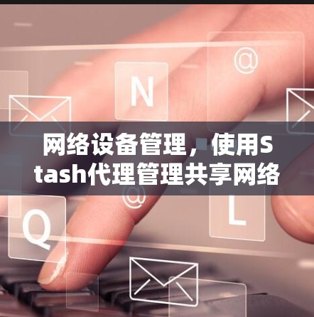 网络设备管理，使用Stash代理管理共享网络设备