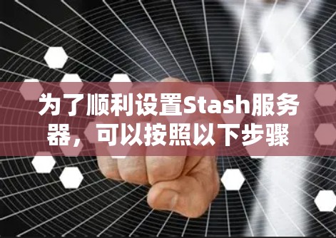 为了顺利设置Stash服务器，可以按照以下步骤进行