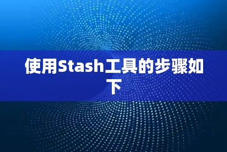 使用Stash工具的步骤如下 使用Stash工具的步骤如下