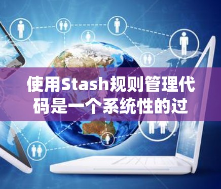 使用Stash规则管理代码是一个系统性的过程,涉及规则定义、应用与维护。以下是对使用Stash规则的详细步骤和解释 使用Stash规则管理代码是一个系统性的过程,涉及规则定义、应用与维护。以下是对使用Stash规则的详细步骤和解释