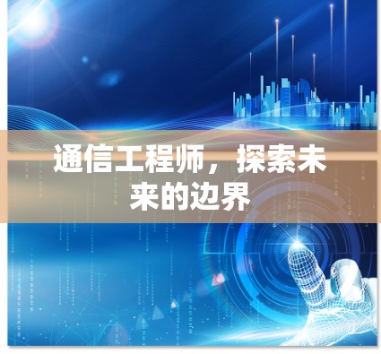 通信工程师,探索未来的边界 通信工程师,探索未来的边界