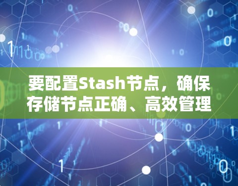 要配置Stash节点,确保存储节点正确、高效管理,以下是一个详细的步骤指南 要配置Stash节点,确保存储节点正确、高效管理,以下是一个详细的步骤指南