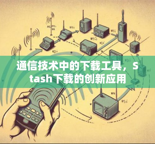 通信技术中的下载工具，Stash下载的创新应用