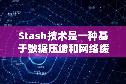 Stash技术是一种基于数据压缩和网络缓存的网络测试方法,广泛应用于网络性能检测、流量分析和网络攻击检测。以下是关于Stash网络测试的一些关键点和步骤 Stash技术是一种基于数据压缩和网络缓存的网络测试方法,广泛应用于网络性能检测、流量分析和网络攻击检测。以下是关于Stash网络测试的一些关键点和步骤