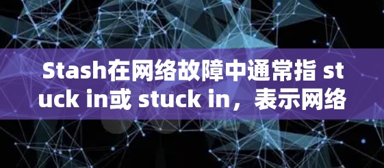Stash在网络故障中通常指 stuck in或 stuck in,表示网络中某个设备或线路无法正常工作或连接到主网。以下是关于Stash线路检测的详细步骤和解释 Stash在网络故障中通常指 stuck in或 stuck in,表示网络中某个设备或线路无法正常工作或连接到主网。以下是关于Stash线路检测的详细步骤和解释