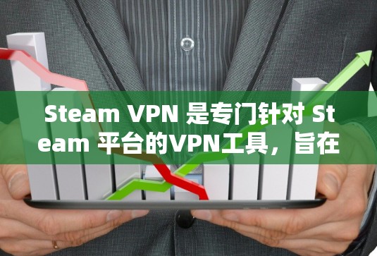 Steam VPN 是专门针对 Steam 平台的VPN工具，旨在帮助用户访问Steam资源和下载游戏。以下是其主要特点和使用步骤的总结