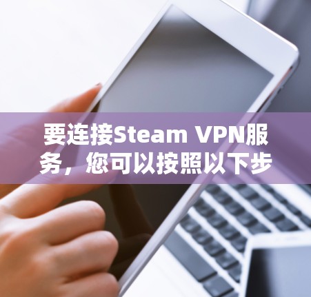 要连接Steam VPN服务,您可以按照以下步骤进行操作 要连接Steam VPN服务,您可以按照以下步骤进行操作