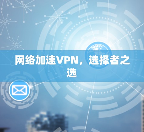 网络加速VPN,选择者之选 网络加速VPN,选择者之选