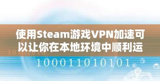使用Steam游戏VPN加速可以让你在本地环境中顺利运行游戏，尤其是在网络不好的情况下。以下是使用Steam游戏VPN加速软件的步骤指南