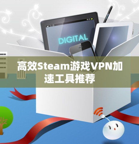 高效Steam游戏VPN加速工具推荐 高效Steam游戏VPN加速工具推荐