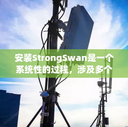 安装StrongSwan是一个系统性的过程,涉及多个步骤和工具的使用。以下是一步步的指南,帮助你顺利完成安装 安装StrongSwan是一个系统性的过程,涉及多个步骤和工具的使用。以下是一步步的指南,帮助你顺利完成安装