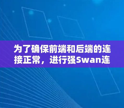 为了确保前端和后端的连接正常,进行强Swan连接测试可以按照以下步骤进行 为了确保前端和后端的连接正常,进行强Swan连接测试可以按照以下步骤进行