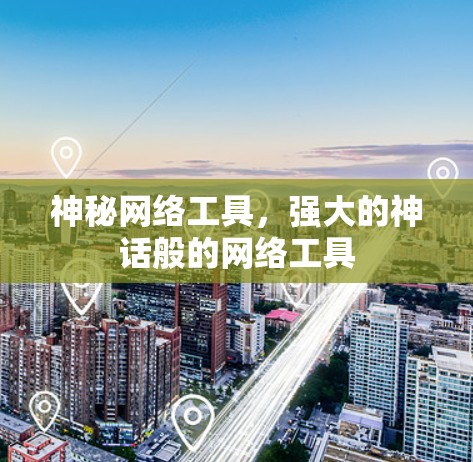 神秘网络工具,强大的神话般的网络工具 神秘网络工具,强大的神话般的网络工具