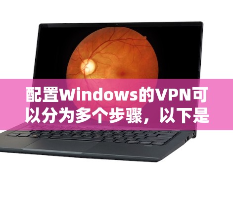 配置Windows的VPN可以分为多个步骤,以下是一个详细的指南 配置Windows的VPN可以分为多个步骤,以下是一个详细的指南