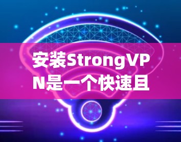 安装StrongVPN是一个快速且安全的VPN应用,适合在手机上进行加密通信和数据传输。以下是一个详细且系统化的安装教程 安装StrongVPN是一个快速且安全的VPN应用,适合在手机上进行加密通信和数据传输。以下是一个详细且系统化的安装教程