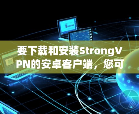 要下载和安装StrongVPN的安卓客户端,您可以按照以下步骤进行 要下载和安装StrongVPN的安卓客户端,您可以按照以下步骤进行
