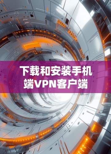 下载和安装手机端VPN客户端 下载和安装手机端VPN客户端