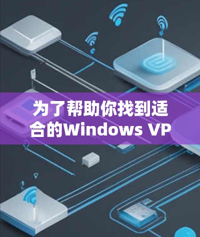 为了帮助你找到适合的Windows VPN工具,以下是详细的步骤和建议 为了帮助你找到适合的Windows VPN工具,以下是详细的步骤和建议