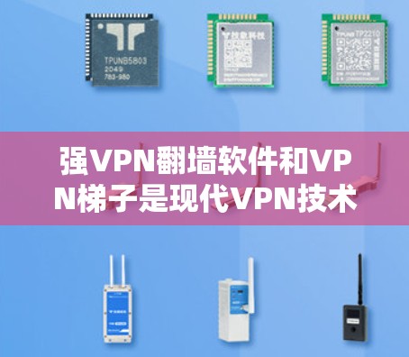 强VPN翻墙软件和VPN梯子是现代VPN技术中的重要组成部分,它们各自有不同的功能和应用场景。以下是关于这两个技术的详细说明 强VPN翻墙软件和VPN梯子是现代VPN技术中的重要组成部分,它们各自有不同的功能和应用场景。以下是关于这两个技术的详细说明
