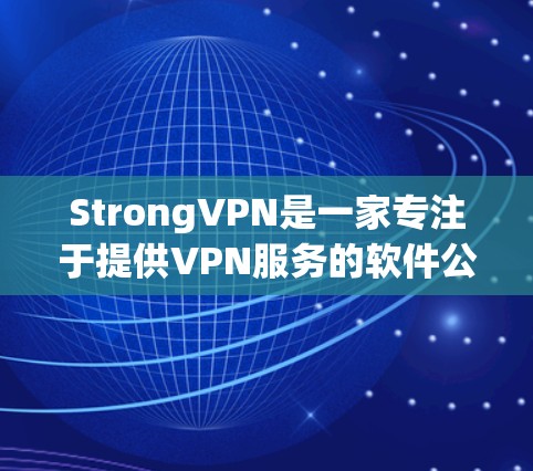 StrongVPN是一家专注于提供VPN服务的软件公司,如果你正在寻找最新的VPN软件,建议关注StrongVPN的官方版本更新。以下是关于StrongVPN的最新官方APP版本的信息 StrongVPN是一家专注于提供VPN服务的软件公司,如果你正在寻找最新的VPN软件,建议关注StrongVPN的官方版本更新。以下是关于StrongVPN的最新官方APP版本的信息