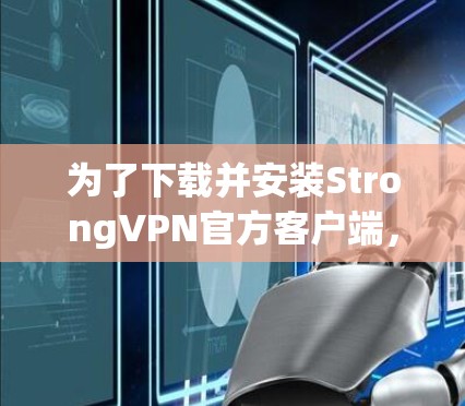 为了下载并安装StrongVPN官方客户端,您可以按照以下步骤进行操作 为了下载并安装StrongVPN官方客户端,您可以按照以下步骤进行操作