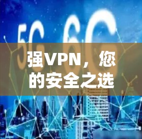 强VPN，您的安全之选，为您的通信保驾护航