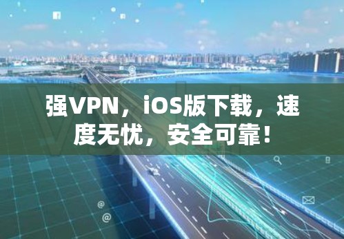 强VPN，iOS版下载，速度无忧，安全可靠！