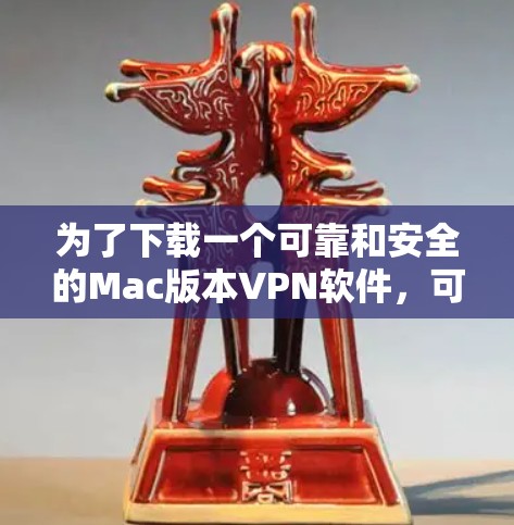 为了下载一个可靠和安全的Mac版本VPN软件,可以按照以下步骤进行 为了下载一个可靠和安全的Mac版本VPN软件,可以按照以下步骤进行